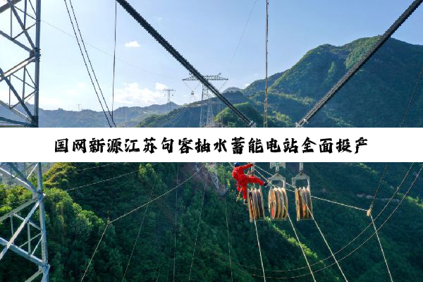 国网新源江苏句容抽水蓄能电站全面投产发电
