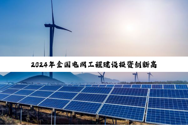2024年全国电网工程建设投资创新高