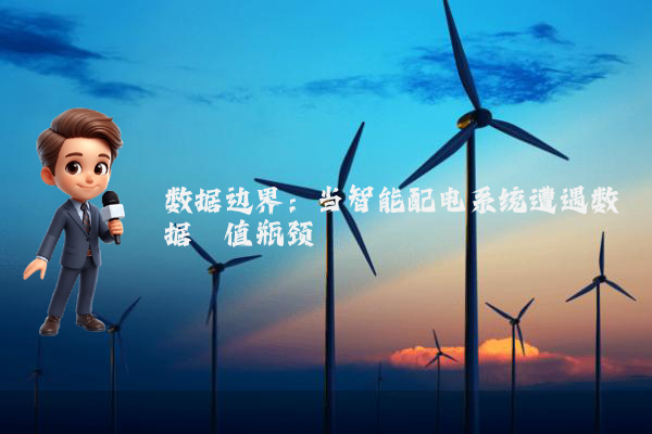 数据边界：当智能配电系统遭遇数据阈值瓶颈