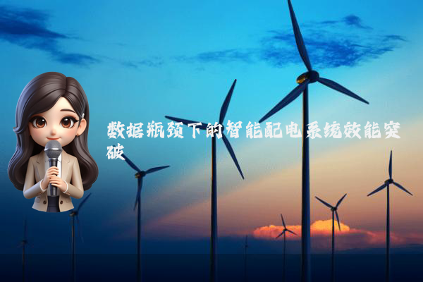 数据瓶颈下的智能配电系统效能突破